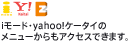 i���[�h�Eyahoo!�P�[�^�C�̃��j���[������A�N�Z�X�ł��܂��B