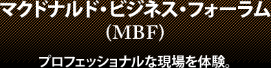 マクドナルド・ビジネス・フォーラム (MBF)プロフェッショナルな現場を体験。