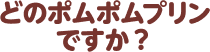 どのポムポムですか？