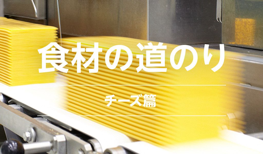食材の道のり チーズ篇