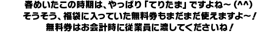 春めいたこの時期は、やっぱり「てりたま」ですよね～（^^）
そうそう、福袋に入っていた無料券もまだまだ使えますよ～！無料券はお会計時に従業員に渡してくださいね！