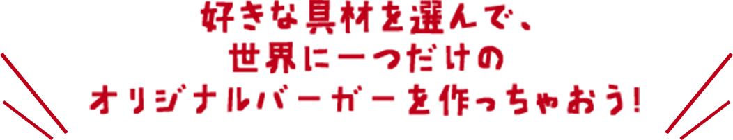 好きな具材を選んで、世界に一つだけのオリジナルバーガーを作っちゃおう！