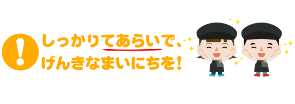 しっかりてあらいで、げんきなまいにちを！