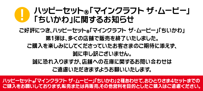 ハッピーセット「マインクラフト ザ・ムービー」 「ちいかわ」第1弾は、多くの店舗で販売を終了いたしました。