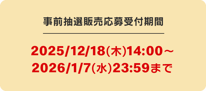 事前抽選販売応募受付期間 2025/12/18(木)14:00〜2026/1/7(水)23:59まで