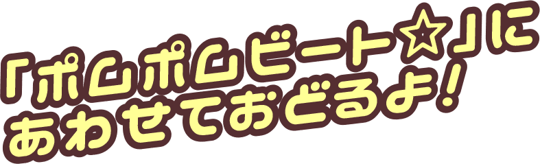 「ポムポムビート⭐︎」にあわせておどるよ！