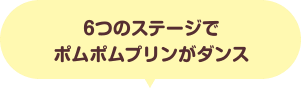 6つのステージでポムポムプリンがダンス