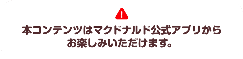 本コンテンツはマクドナルド公式アプリからお楽しみいただけます。