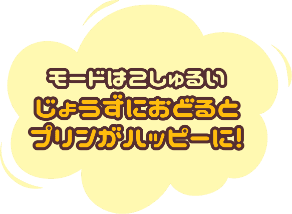 モードは2しゅるい じょうずにおどるとプリンがハッピーに！