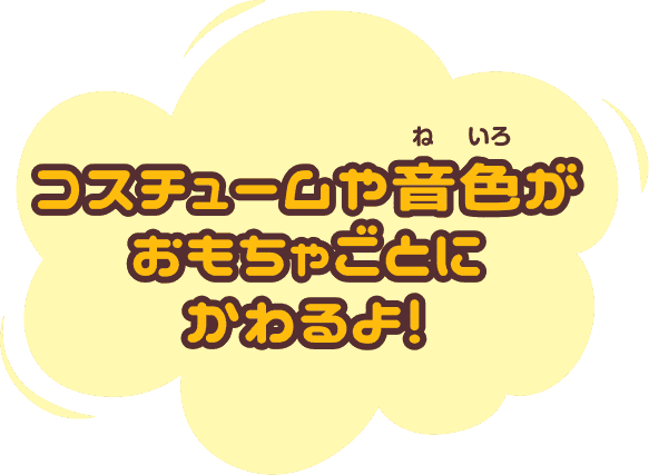 コスチュームや音色がおもちゃごとにかわるよ！