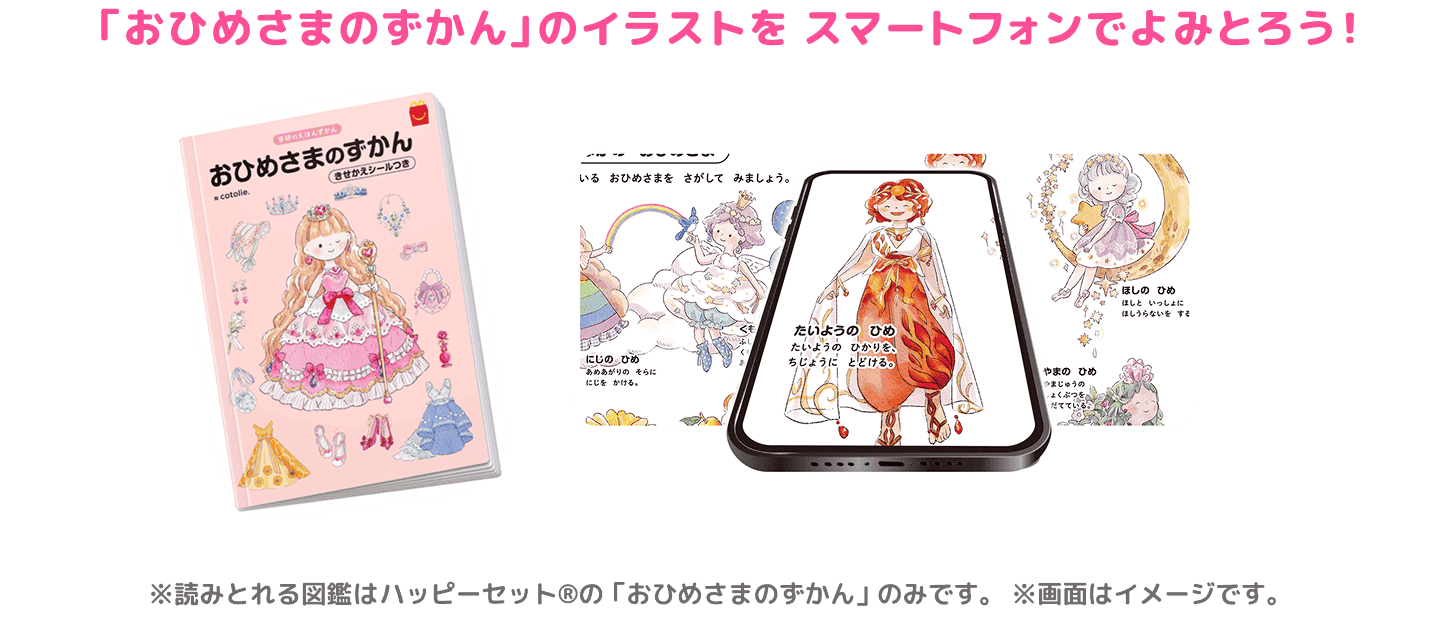 「おひめさまのずかん」のイラストをスマートフォンでよみとろう! ※読みとれる図鑑はハッピーセット®の「おひめさまのずかん」のみです。 ※画面はイメージです。