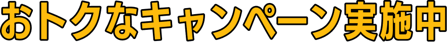 おトクなキャンペーン実施中