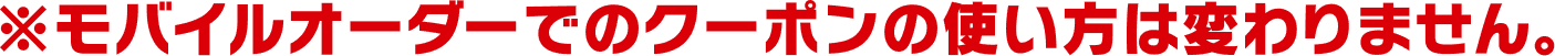 ※モバイルオーダーでのクーポンの使い方は変わりません。