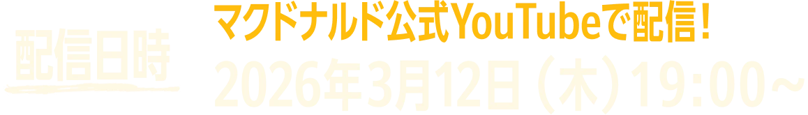配信日時 マクドナルド公式YouTubeで配信！ 2026年3月12日(木)19:00〜