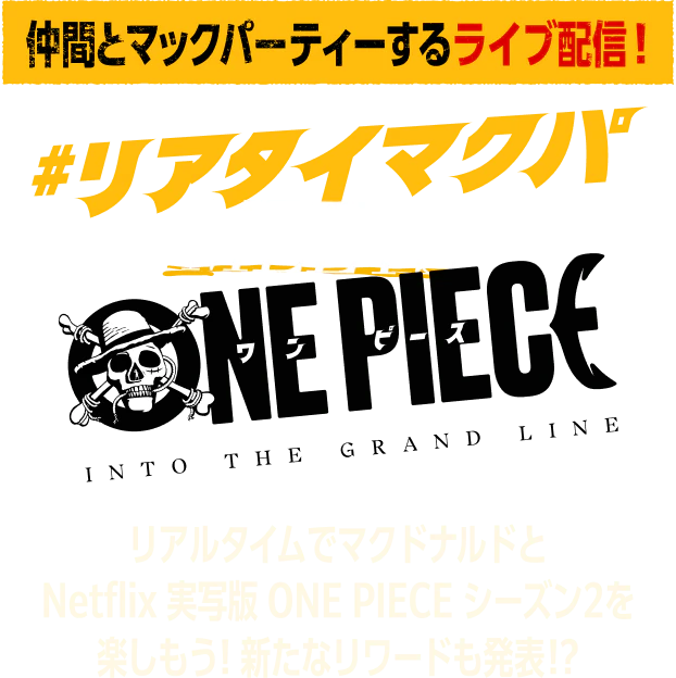 仲間とマックパーティーするライブ配信！ リアタイマクパ MEETS ONE PIECE リアルタイムでマクドナルドと Netflix 実写版 ONE PIECE シーズン2を楽しもう！新たなリワードも発表!?