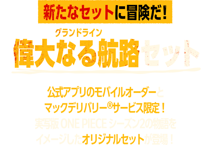 新たなセットに冒険だ！偉大なる航路(グランドライン)セット 公式アプリのモバイルオーダーとマックデリバリー®︎サービス限定！実写版 ONE PIECE シーズン2の物語をイメージしたオリジナルセットが登場！