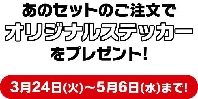 あのセットのご注文でオリジナルステッカーをプレゼント!3月24日(火)〜5月6日(水)まで!