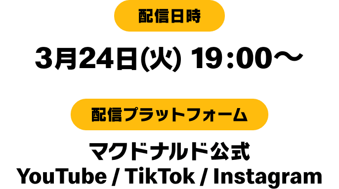 配信日時 3月24日(火)19:00〜 配信プラットフォーム マクドナルド公式YouTube/TikTok/Instagram