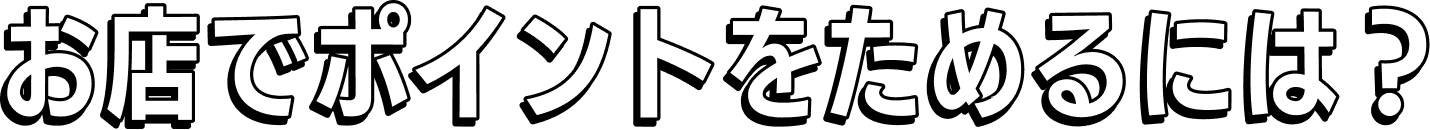 お店でポイントをためるには？
