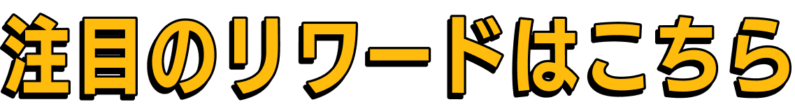 注目のリワードはこちら
