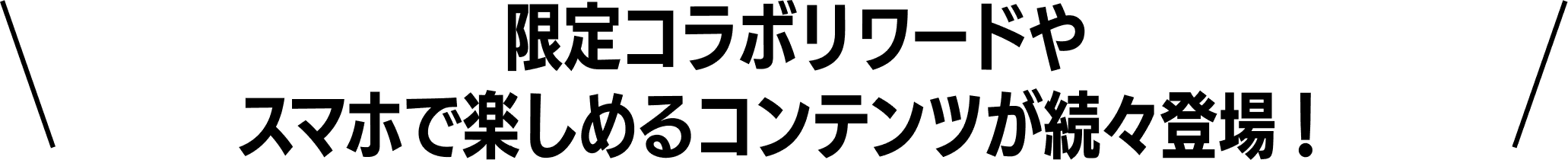 \限定コラボリワードやスマホで楽しめるコンテンツが続々登場！/