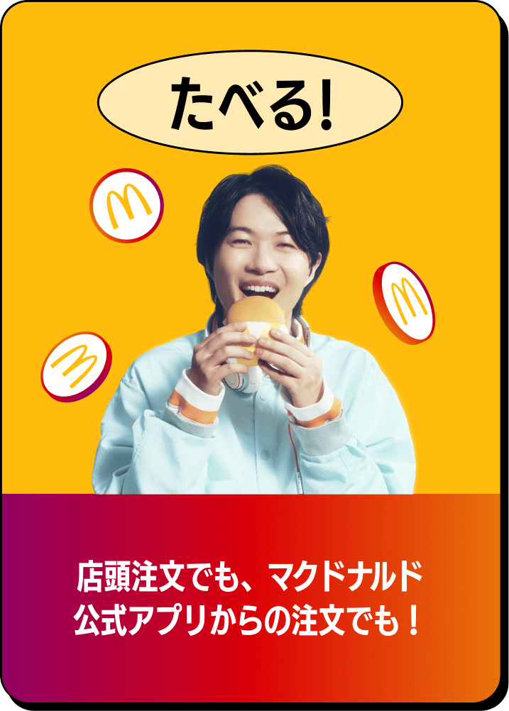 たべる! 店頭注文でも、マクドナルド公式アプリからの注文でも!
