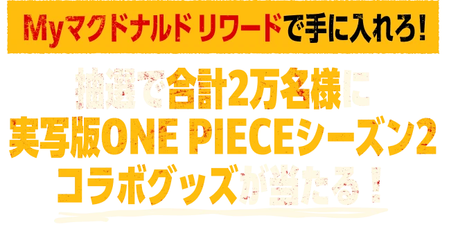 Myマクドナルド リワードで手に入れろ！抽選で合計2万名様に実写版ONE PIECEシーズン2コラボグッズが当たる！