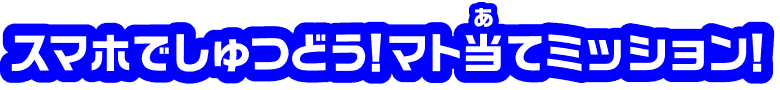 スマホでしゅつどう！マト当てミッション！