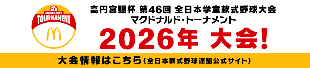 高円宮賜杯 第46回 全日本学童軟式野球大会 マクドナルド・トーナメント 2026年大会！大会情報はこちら(全日本軟式野球連盟公式サイト)