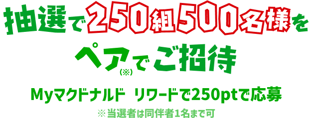 抽選で250組500名さまをペアでご招待 Myマクドナルド リワード250ptで応募