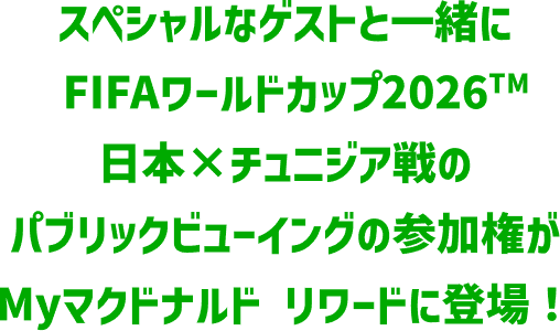 スペシャルなゲストと一緒にFIFAワールドカップ2026™日本×チュニジア戦のパブリックビューイングの参加権がMyマクドナルド リワードに登場！