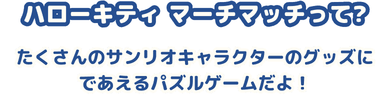 ハローキティ マーチマッチって？ たくさんのサンリオキャラクターのグッズにであえるパズルゲームだよ！