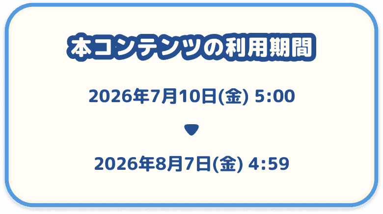 本コンテンツの利用期間 2026年7月10日(金) 5:00 ～ 2026年8月7日(金) 4:59
