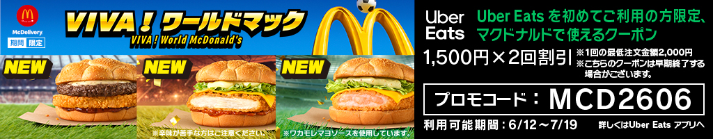 VIVA！ワールドマック Uber Eats を初めてご利用の方限定 マクドナルドで使えるクーポン 1500円×2回割引 プロモコード：MCD2606 利用可能期間：6/12〜7/19