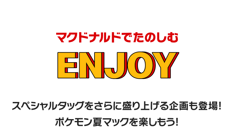 マクドナルドでたのしむ ENJOY スペシャルタッグをさらに盛り上げる企画も登場！ポケモン夏マックを楽しもう！