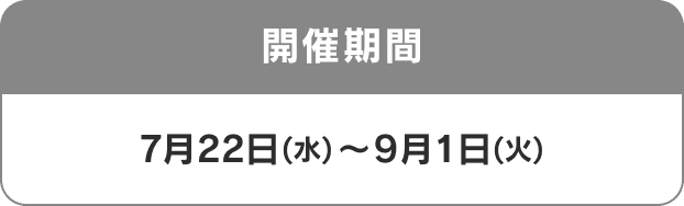開催期間 7月22日(水)〜9月1日(火)