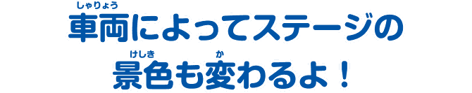 車両によってステージの景色も変わるよ！