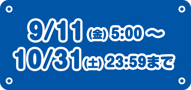 9/11(金)5:00〜10/31(土)23:59まで