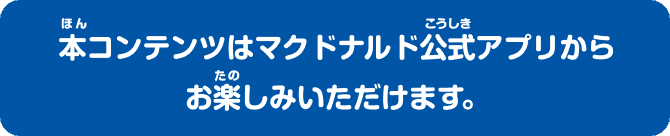 本コンテンツはマクドナルド公式アプリからお楽しみいただけます。