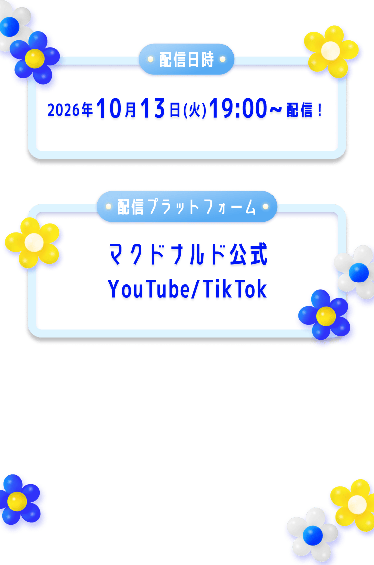 配信日時 2026年10月13日(火)19:00〜配信！ 配信プラットフォーム マクドナルド公式 YouTube/TikTok