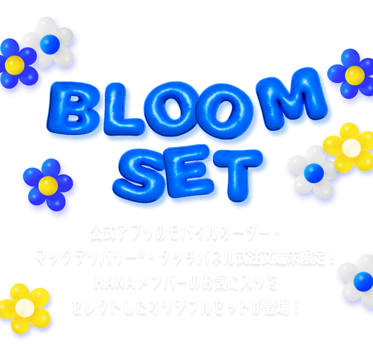 BLOOM SET 公式アプリのモバイルオーダー・マックデリバリー®・タッチパネル式注文端末限定！HANAメンバーのお気に入りをセレクトしたオリジナルセットが登場！
