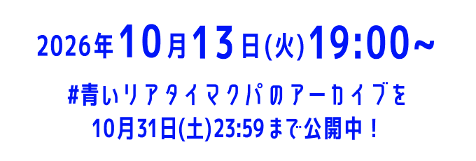 2026年10月13日(火)19:00〜 #青いリアタイマクパのアーカイブを10月31日(土)23:59まで公開中！