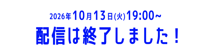 2026年10月13日(火)19:00〜配信は終了しました
