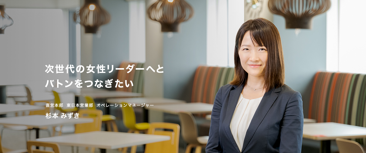 次世代の女性リーダーへとバトンをつなぎたい　直営本部 東日本営業部 オペレーションマネージャー 杉本みずき
