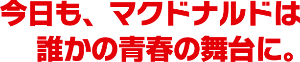 今日も、マクドナルドは誰かの青春の舞台に。