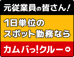 元従業員の皆さん!1日単位のスポット勤務ならカムバっ!クルー