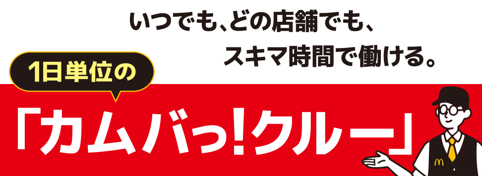 マクドナルドを卒店してからも、好きなときに、気軽に働ける。1日単位のカムバっ！クルー！