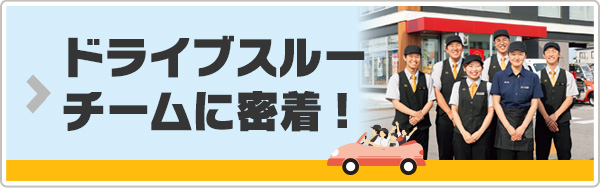 ドライブスルーチームに密着